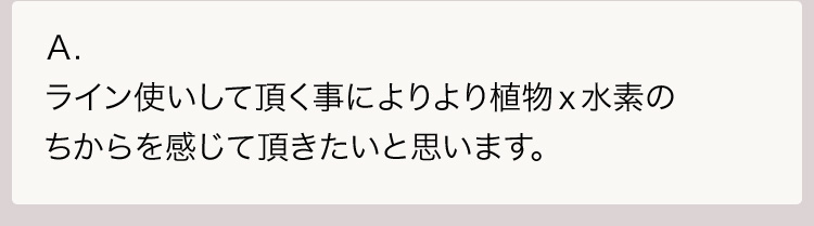 Ａ.ライン使いして頂く事によりより植物ｘ水素のちからを感じて頂きたいと思います。