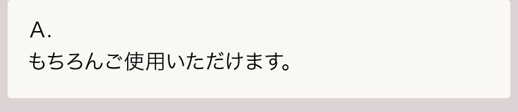 Ａ.もちろんご使用いただけます。