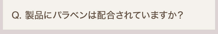 Q. 製品にパラベンは配合されていますか？