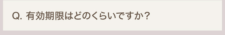 Q. 有効期限はどのくらいですか？