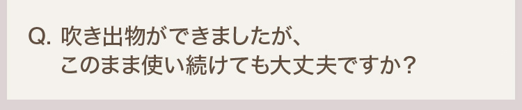 Q. 吹き出物ができましたが、このまま使い続けても大丈夫ですか？