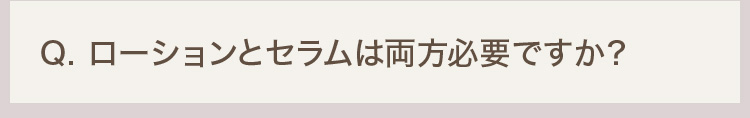 Q. ローションとセラムは両方必要ですか？