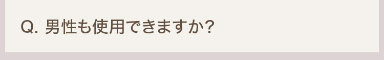 Q. 男性も使用できますか？