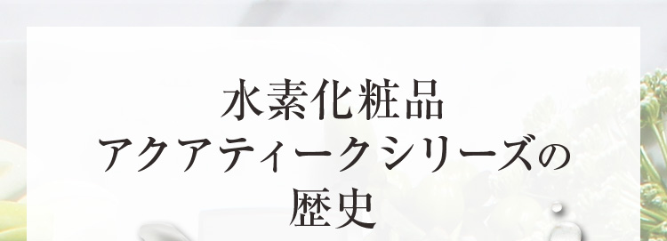 水素化粧品 アクアティークシリーズの歴史