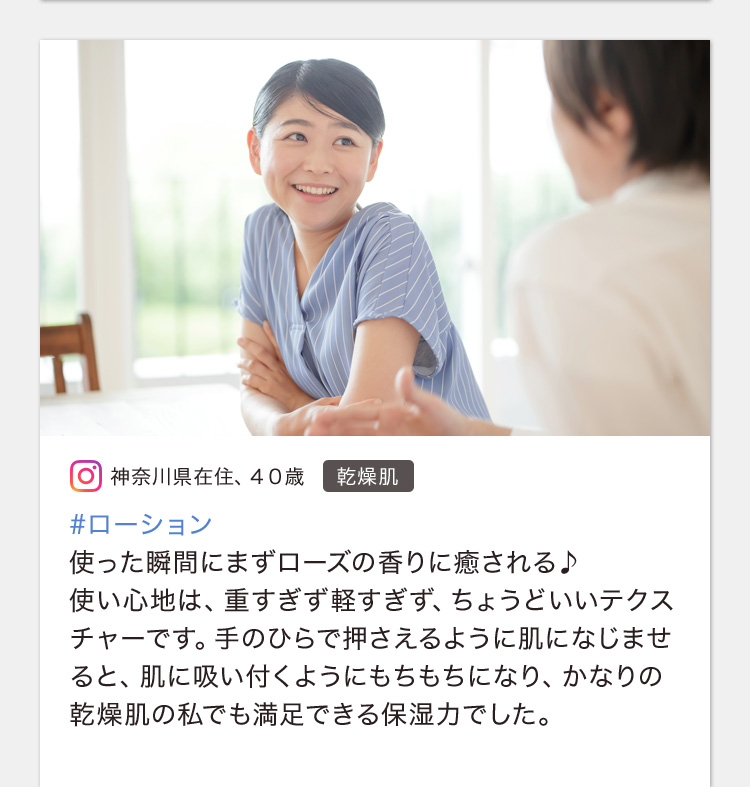 #ローション 使った瞬間にまずローズの香りに癒される♪使い心地は、重すぎず軽すぎず、ちょうどいいテクスチャーです。手のひらで押さえるように肌になじませると、肌に吸い付くようにもちもちになり、かなりの乾燥肌の私でも満足できる保湿力でした。