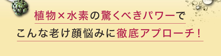 植物×水素の驚くべきパワーでこんな老け顔悩みに徹底アプローチ！